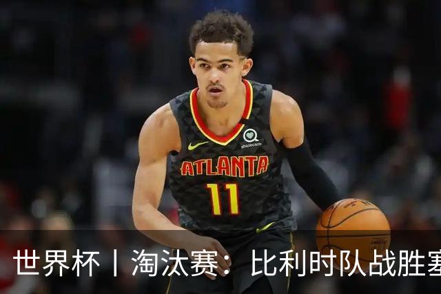世界杯丨淘汰赛：比利时队战胜塞内加尔队