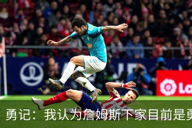 勇记：我认为詹姆斯下家目前是勇士和骑士五五开的局面
