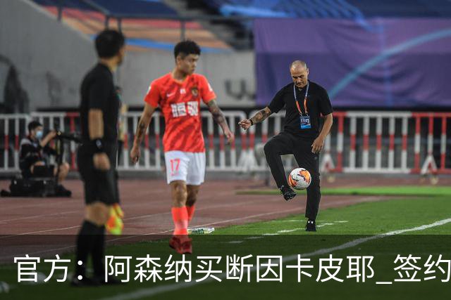 官方：阿森纳买断因卡皮耶 签约至2031年转会费4000万欧