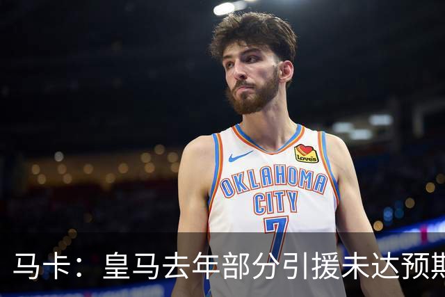 马卡：皇马去年部分引援未达预期，今年不得不重新签同位置新援